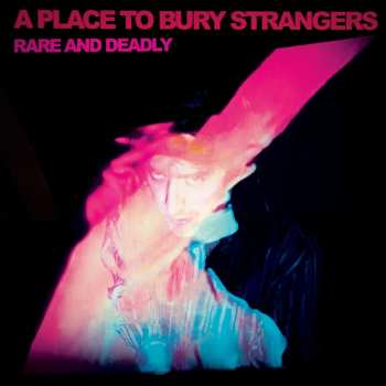 CD A Place To Bury Strangers: Rare And Deadly