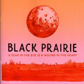 CD Black Prairie: A Tear In The Eye Is A Wound In The Heart
