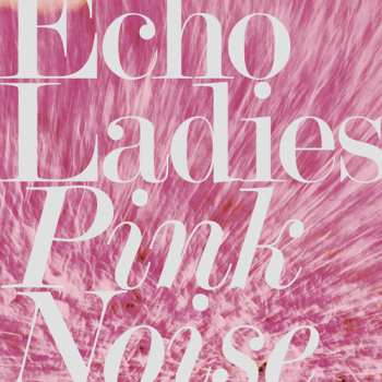 Album Echo Ladies: Pink Noise