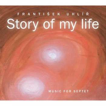 Album František Uhlíř: Story Of My Life (Music For Septet)
