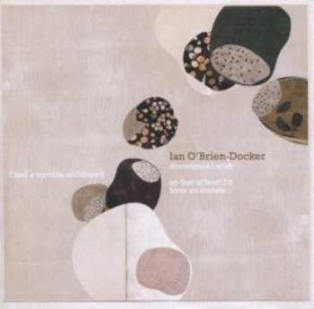 Album Ian O'Brien-Docker: ..Sometimes I Wish I Had A Terrible Childhood So That At Least I'd Have An Excuse...