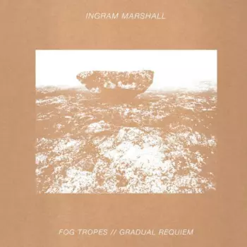 Ingram Marshall: Fog Tropes / Gradual Requiem