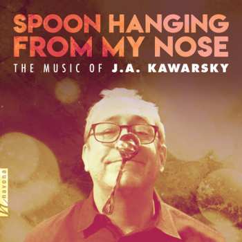 Album J.A. Kawarsky: Spoon Hanging From My Nose: The Music Of J.A. Kawarsky