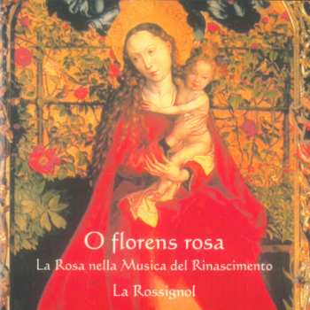 CD La Rossignol: O Florens Rosa: La Rosa Nella Musica Del Rinascimento