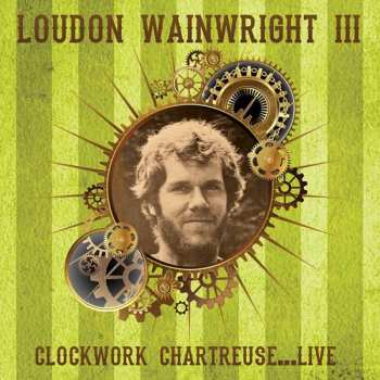 CD Loudon Wainwright III: Clockwork Chartreuse...Live