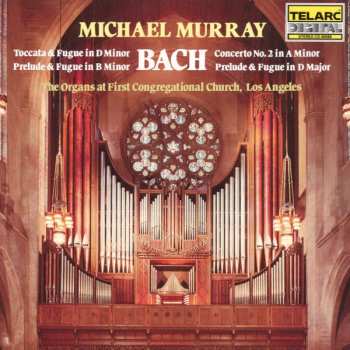 Album Johann Sebastian Bach: Toccata & Fugue In D Minor, Prelude & Fugue In B Minor, Concerto No. 2 In A Minor, Prelude & Fugue In D Major / The Organs At First Congregational Church, Los Angeles