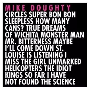 Mike Doughty: Circles Super Bon Bon Sleepless How Many Cans? True Dreams Of Wichita Monster Man Mr. Bitterness Maybe I'll Come Down St. Louise Is Listening I Miss The Girl Unmarked Helicopters The Idiot Kings So Far I Have Not Found The Science
