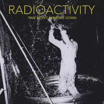 Radioactivity: Time Won't Bring Me Down