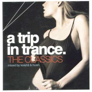 CD Trip In Trance: Classics Mixed By Koishii & Hush: Trip In Trance: Classics Mixed By Koishii & Hush