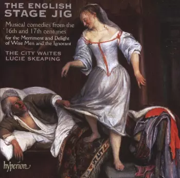 The English Stage Jig (Musical Comedies From The 16th And 17th Centuries For The Merriment And Delight Of Wise Men And The Ignorant)