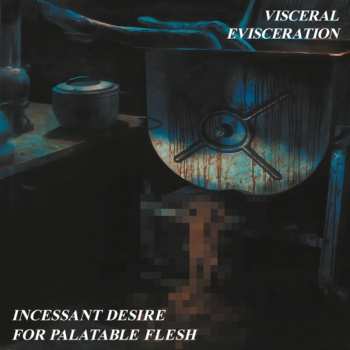 Album Visceral Evisceration: Incessant Desire For Palatable Flesh