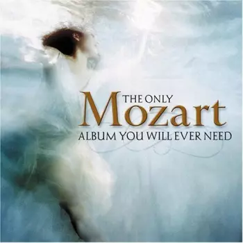 Wolfgang Amadeus Mozart: The Only Mozart Album You Will Ever Need